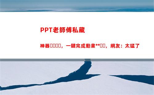 PPT老師傅私藏神器，一鍵完成動畫特效，網友：太猛了(老師傅圖片ppt)